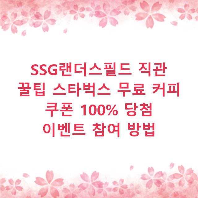 SSG랜더스필드 직관 꿀팁 스타벅스 무료 커피 쿠폰 100% 당첨 이벤트 참여 방법