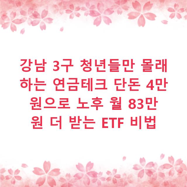 강남 3구 청년들만 몰래 하는 연금테크 단돈 4만 원으로 노후 월 83만 원 더 받는 ETF 비법
