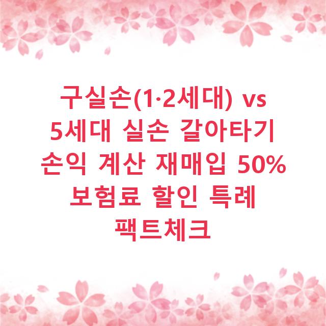 구실손(1·2세대) vs 5세대 실손 갈아타기 손익 계산 재매입 50% 보험료 할인 특례 팩트체크