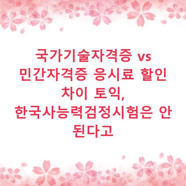 국가기술자격증 vs 민간자격증 응시료 할인 차이 토익, 한국사능력검정시험은 안 된다고
