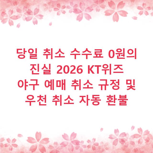 당일 취소 수수료 0원의 진실 2026 KT위즈 야구 예매 취소 규정 및 우천 취소 자동 환불
