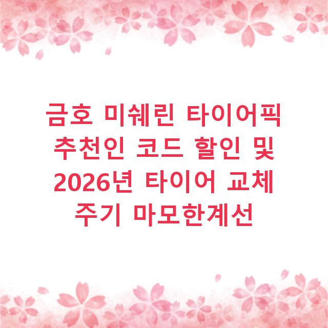 금호 미쉐린 타이어픽 추천인 코드 할인 및 2026년 타이어 교체 주기 마모한계선