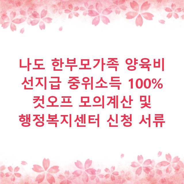 나도 한부모가족 양육비 선지급 중위소득 100% 컷오프 모의계산 및 행정복지센터 신청 서류
