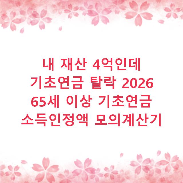 내 재산 4억인데 기초연금 탈락 2026 65세 이상 기초연금 소득인정액 모의계산기