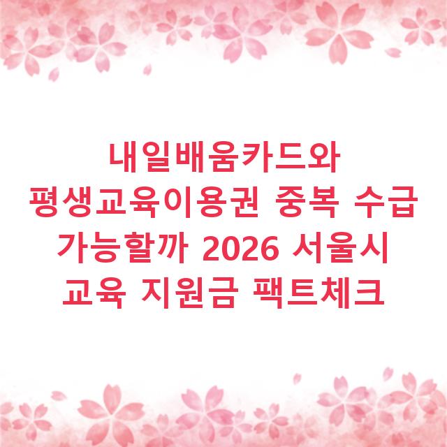 내일배움카드와 평생교육이용권 중복 수급 가능할까 2026 서울시 교육 지원금 팩트체크