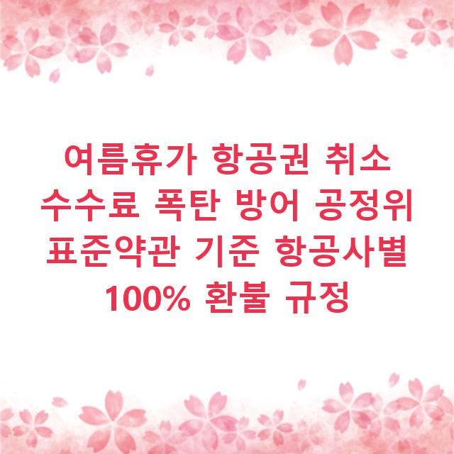 여름휴가 항공권 취소 수수료 폭탄 방어 공정위 표준약관 기준 항공사별 100% 환불 규정
