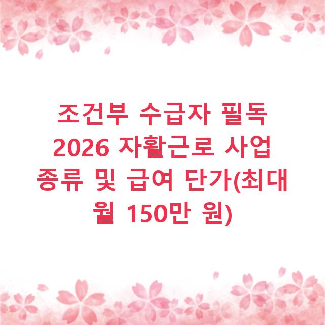 조건부 수급자 필독 2026 자활근로 사업 종류 및 급여 단가(최대 월 150만 원)