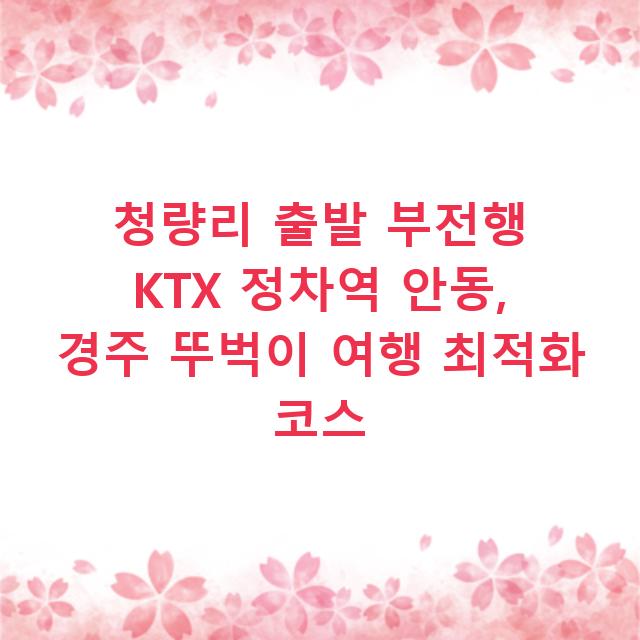 청량리 출발 부전행 KTX 정차역 안동, 경주 뚜벅이 여행 최적화 코스