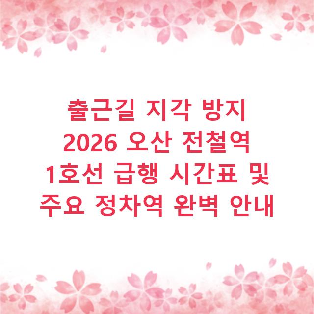 출근길 지각 방지 2026 오산 전철역 1호선 급행 시간표 및 주요 정차역 완벽 안내