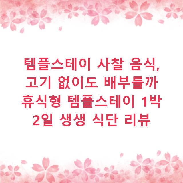 템플스테이 사찰 음식, 고기 없이도 배부를까 휴식형 템플스테이 1박 2일 생생 식단 리뷰
