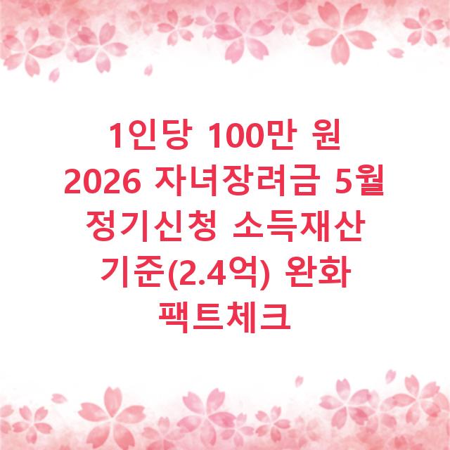 1인당 100만 원 2026 자녀장려금 5월 정기신청 소득재산 기준(2.4억) 완화 팩트체크