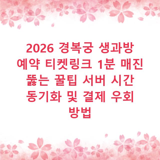 2026 경복궁 생과방 예약 티켓링크 1분 매진 뚫는 꿀팁 서버 시간 동기화 및 결제 우회 방법