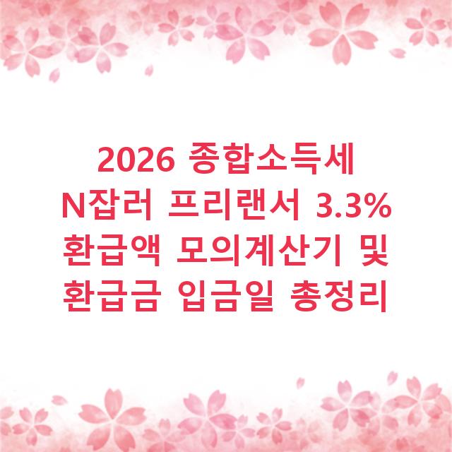 2026 종합소득세 N잡러 프리랜서 3.3% 환급액 모의계산기 및 환급금 입금일 총정리