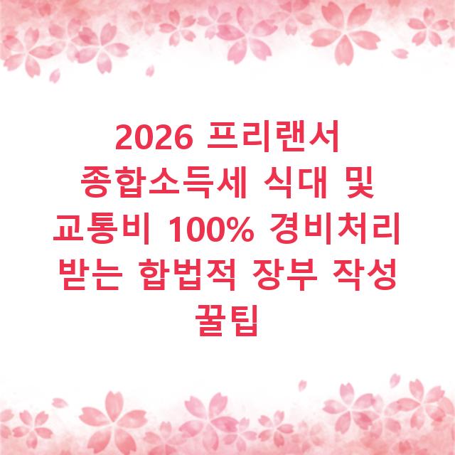 2026 프리랜서 종합소득세 식대 및 교통비 100% 경비처리 받는 합법적 장부 작성 꿀팁