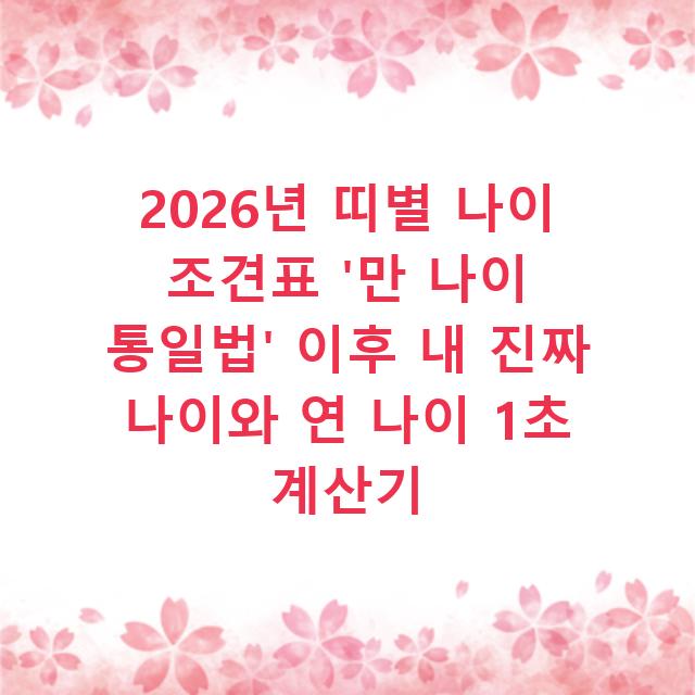 2026년 띠별 나이 조견표 ‘만 나이 통일법’ 이후 내 진짜 나이와 연 나이 1초 계산기