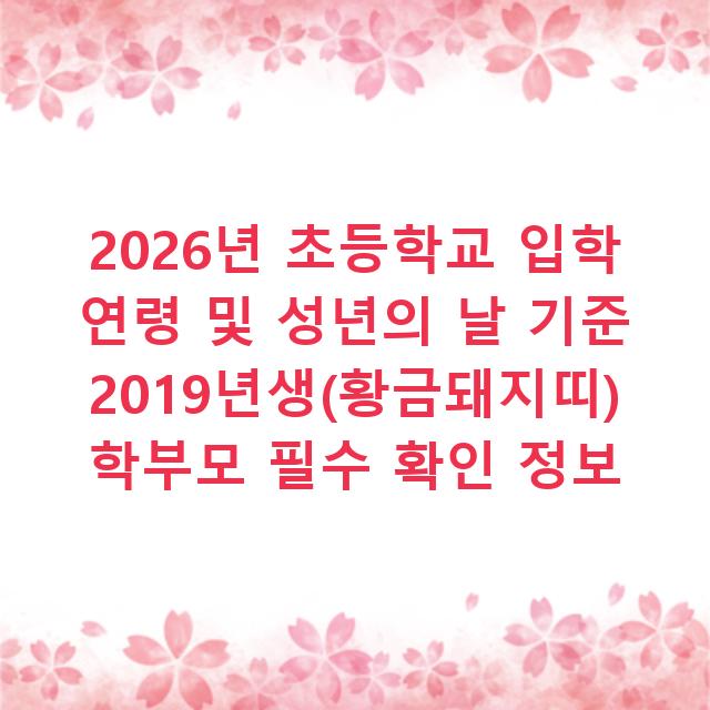 2026년 초등학교 입학 연령 및 성년의 날 기준 2019년생(황금돼지띠) 학부모 필수 확인 정보