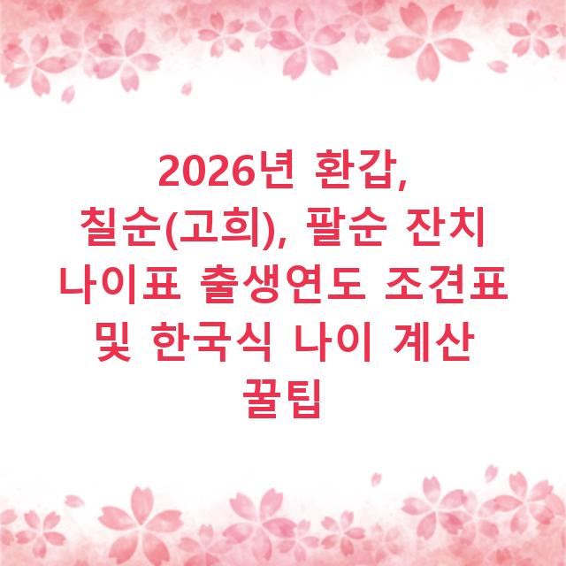2026년 환갑, 칠순(고희), 팔순 잔치 나이표 출생연도 조견표 및 한국식 나이 계산 꿀팁