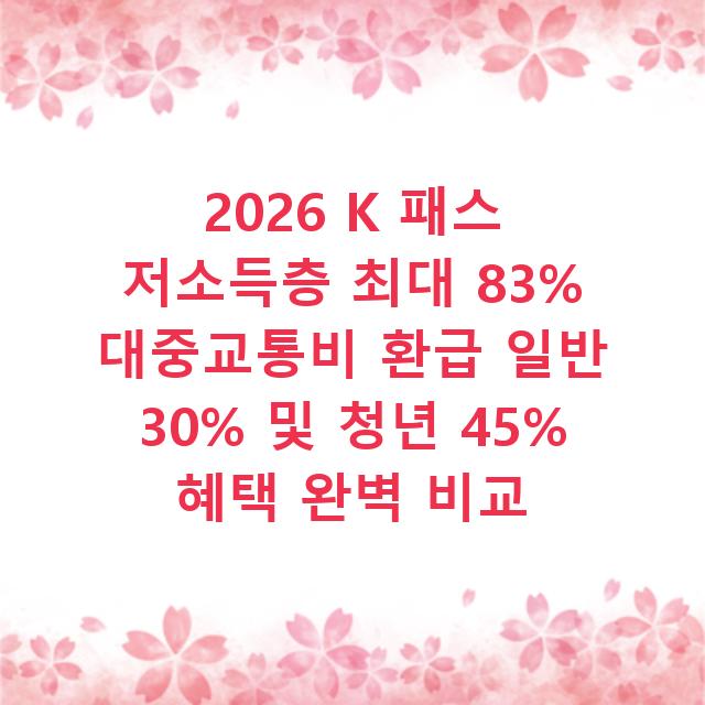 2026 K 패스 저소득층 최대 83% 대중교통비 환급 일반 30% 및 청년 45% 혜택 완벽 비교
