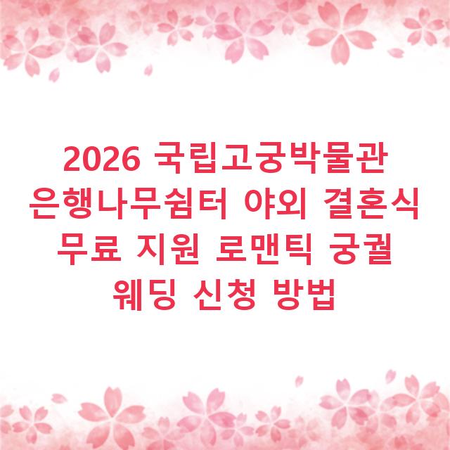 2026 국립고궁박물관 은행나무쉼터 야외 결혼식 무료 지원 로맨틱 궁궐 웨딩 신청 방법