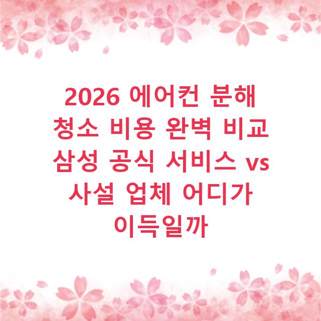 2026 에어컨 분해 청소 비용 완벽 비교 삼성 공식 서비스 vs 사설 업체 어디가 이득일까