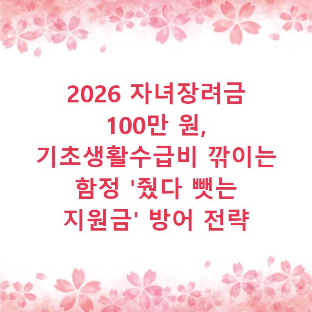 2026 자녀장려금 100만 원, 기초생활수급비 깎이는 함정 ‘줬다 뺏는 지원금’ 방어 전략