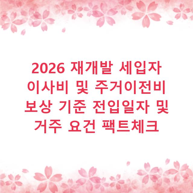 2026 재개발 세입자 이사비 및 주거이전비 보상 기준 전입일자 및 거주 요건 팩트체크
