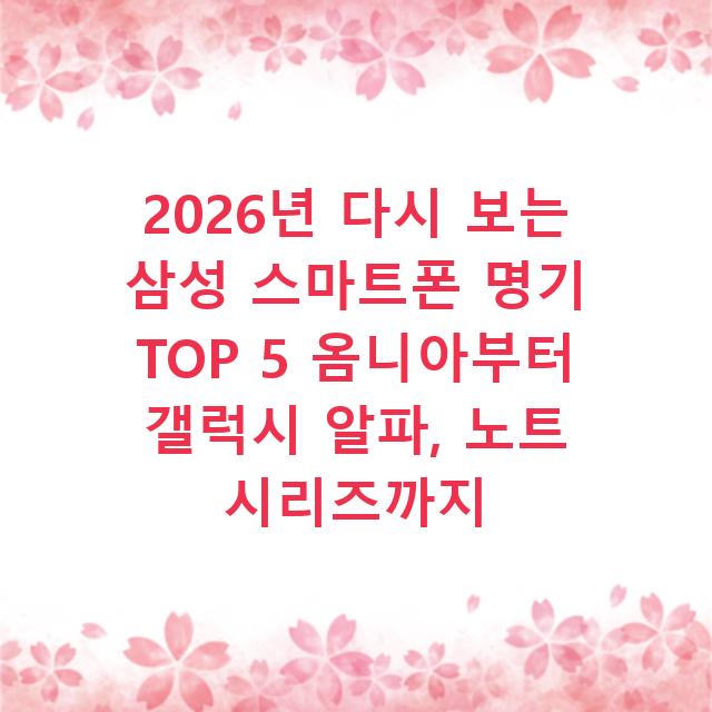 2026년 다시 보는 삼성 스마트폰 명기 TOP 5 옴니아부터 갤럭시 알파, 노트 시리즈까지