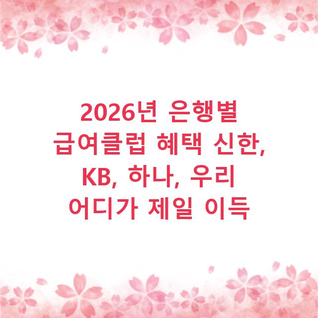 2026년 은행별 급여클럽 혜택 신한, KB, 하나, 우리 어디가 제일 이득