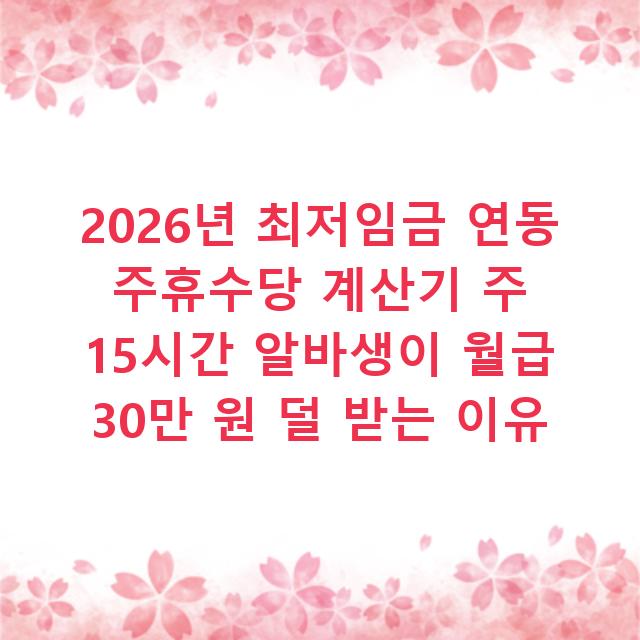 2026년 최저임금 연동 주휴수당 계산기 주 15시간 알바생이 월급 30만 원 덜 받는 이유