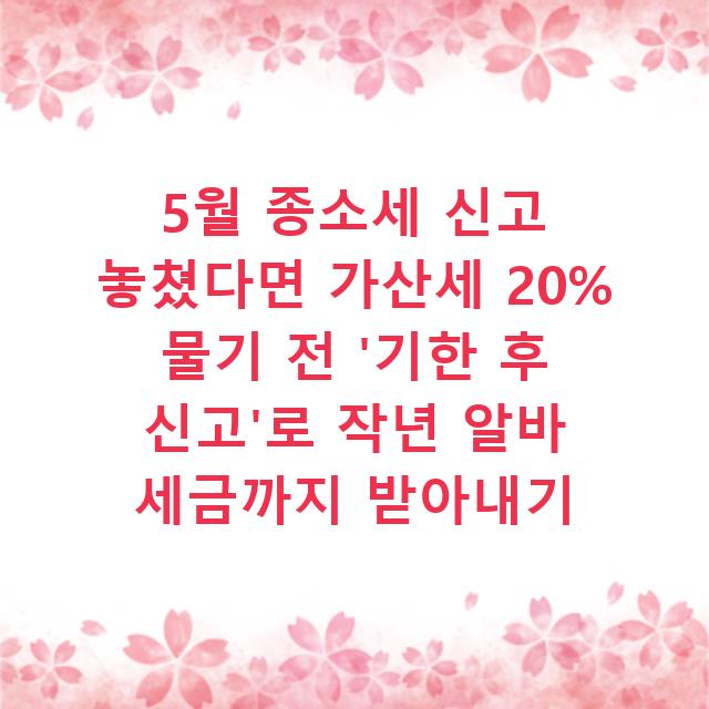 5월 종소세 신고 놓쳤다면 가산세 20% 물기 전 ‘기한 후 신고’로 작년 알바 세금까지 받아내기