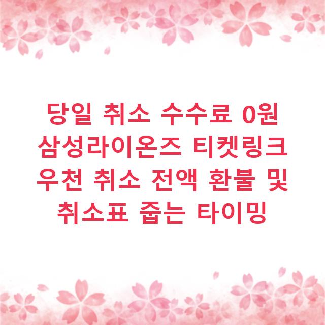 당일 취소 수수료 0원 삼성라이온즈 티켓링크 우천 취소 전액 환불 및 취소표 줍는 타이밍
