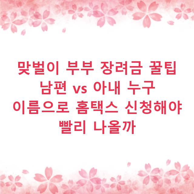 맞벌이 부부 장려금 꿀팁 남편 vs 아내 누구 이름으로 홈택스 신청해야 빨리 나올까