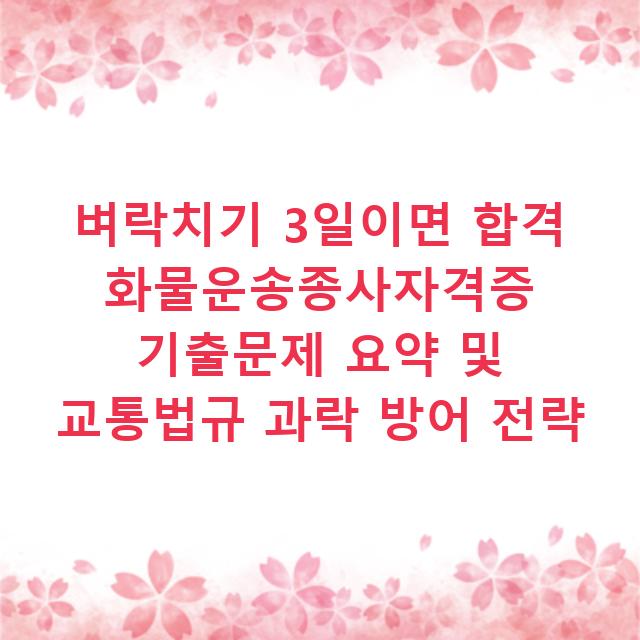 벼락치기 3일이면 합격 화물운송종사자격증 기출문제 요약 및 교통법규 과락 방어 전략