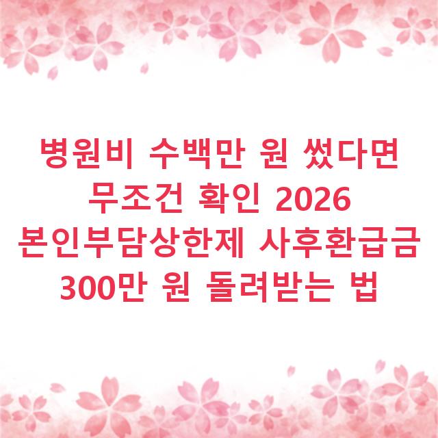 병원비 수백만 원 썼다면 무조건 확인 2026 본인부담상한제 사후환급금 300만 원 돌려받는 법