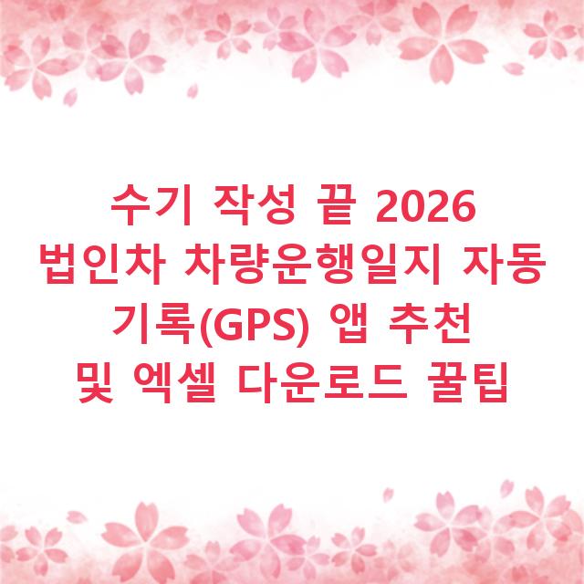 수기 작성 끝 2026 법인차 차량운행일지 자동 기록(GPS) 앱 추천 및 엑셀 다운로드 꿀팁