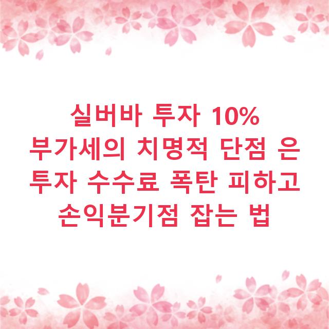실버바 투자 10% 부가세의 치명적 단점 은 투자 수수료 폭탄 피하고 손익분기점 잡는 법