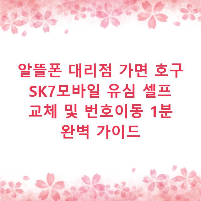 알뜰폰 대리점 가면 호구 SK7모바일 유심 셀프 교체 및 번호이동 1분 완벽 가이드