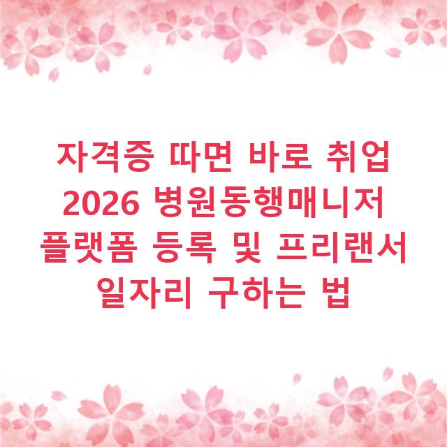 자격증 따면 바로 취업 2026 병원동행매니저 플랫폼 등록 및 프리랜서 일자리 구하는 법