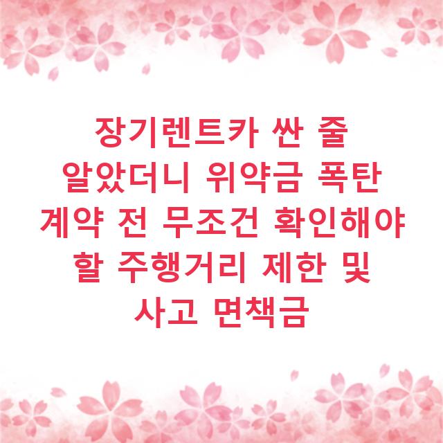 장기렌트카 싼 줄 알았더니 위약금 폭탄 계약 전 무조건 확인해야 할 주행거리 제한 및 사고 면책금