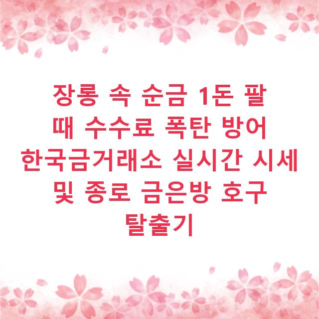 장롱 속 순금 1돈 팔 때 수수료 폭탄 방어 한국금거래소 실시간 시세 및 종로 금은방 호구 탈출기